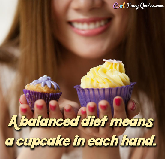 A balanced diet means a cupcake in each hand.