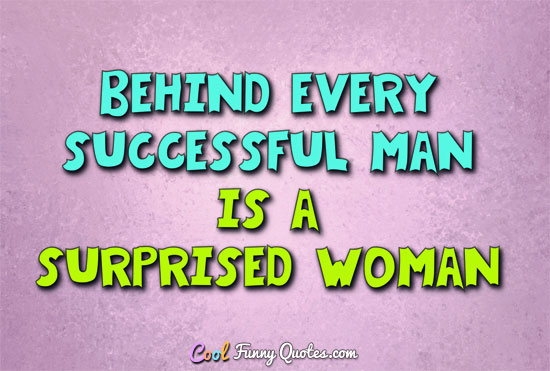 Behind every successful man is a surprised woman. - Maryon Pearson