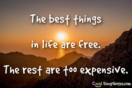 The best things in life are free.  The rest are too expensive.