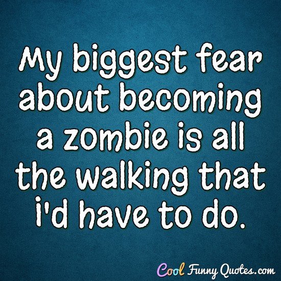 My biggest fear about becoming a zombie is all the walking that I'd have to do. - Anonymous