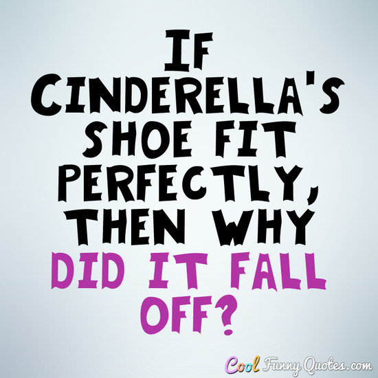 If Cinderella's shoe fit perfectly, then why did it fall off?