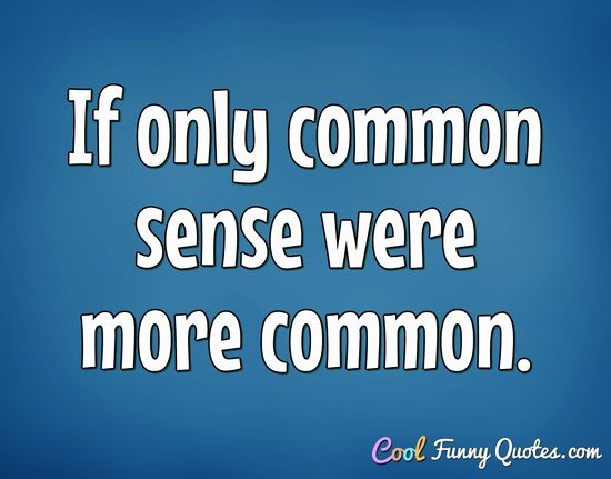 If only common sense were more common. - Anonymous
