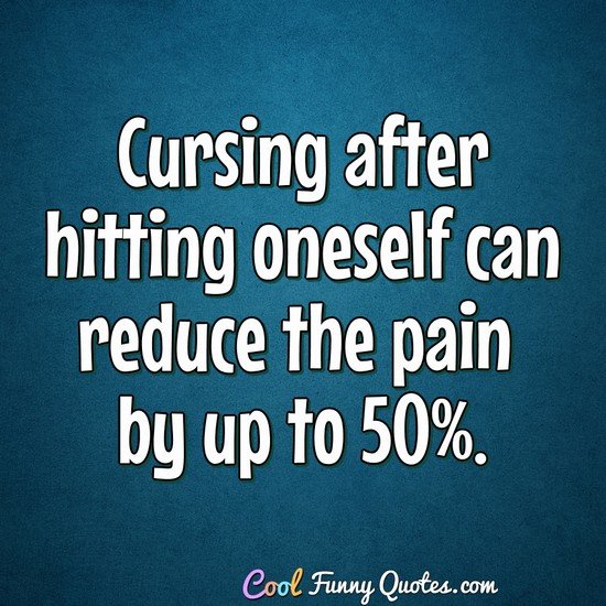 Cursing after hitting oneself can reduce the pain by up to 50%. - Anonymous