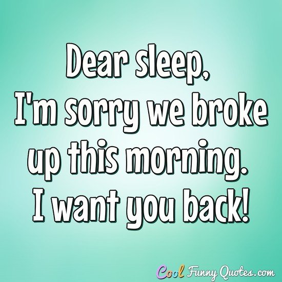 Dear sleep, I'm sorry we broke up this morning. I want you back! - Anonymous