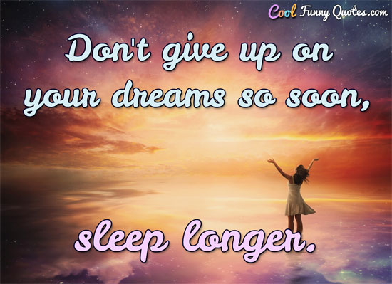 Don't give up on your dreams so soon, sleep longer. - Anonymous