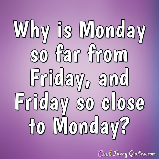 Why Is Monday So Far From Friday And Friday So Close To Monday 