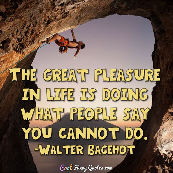 The great pleasure in life is doing what people say you cannot do.