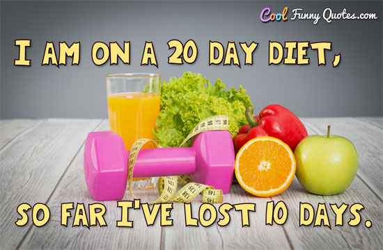 I am on a 20 day diet, so far I've lost 10 days.
