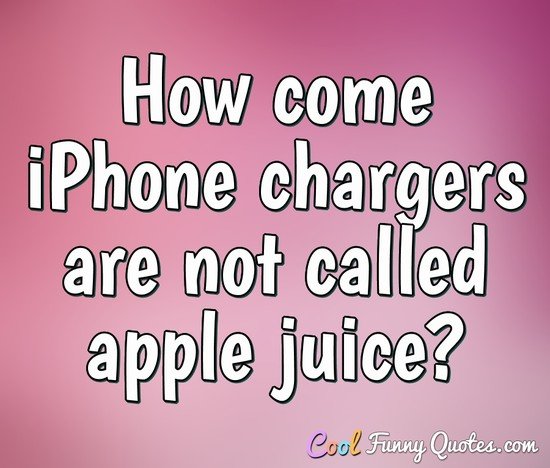 How come iPhone chargers are not called apple juice? - Anonymous