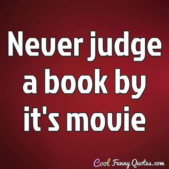 Never judge a book by it's movie - Anonymous