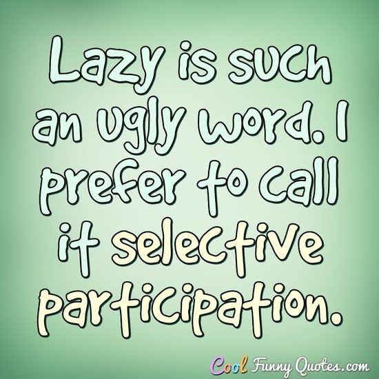 Lazy is such an ugly word. I prefer to call it selective participation. - Anonymous