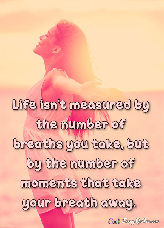 Life isn't measured by the number of breaths you take.