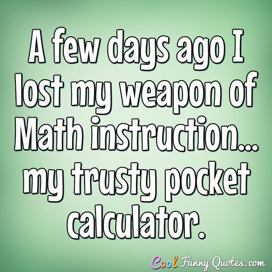 A few days ago I lost my weapon of Math instruction... my trusty pocket calculator. - Anonymous