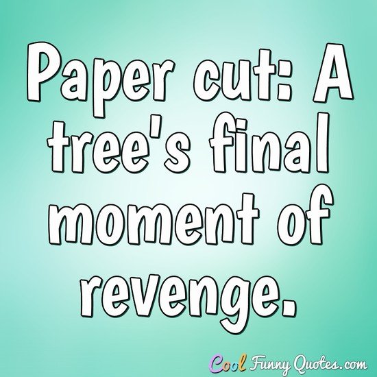Paper cut: A tree's final moment of revenge. - Anonymous