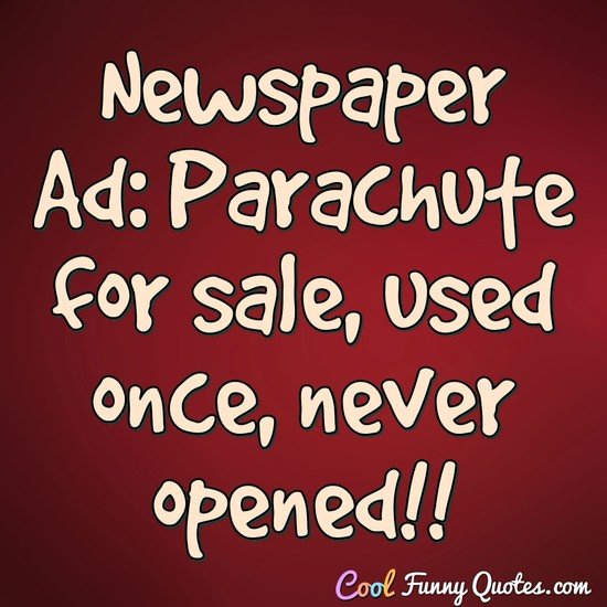 Newspaper Ad: Parachute for sale, used once, never opened!! - Anonymous