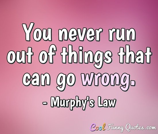 You never run out of things that can go wrong. - Edward A. Murphy (Murphy's Law)