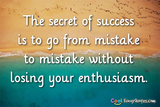 The secret of success is to go from mistake to mistake without losing your enthusiasm.
