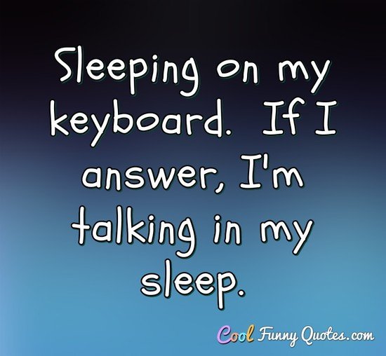 Sleeping on my keyboard.  If I answer, I'm talking in my sleep. - Anonymous