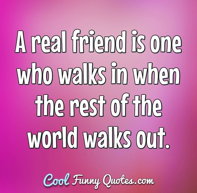 Friendship quote - Real friends walks in when the rest walk out