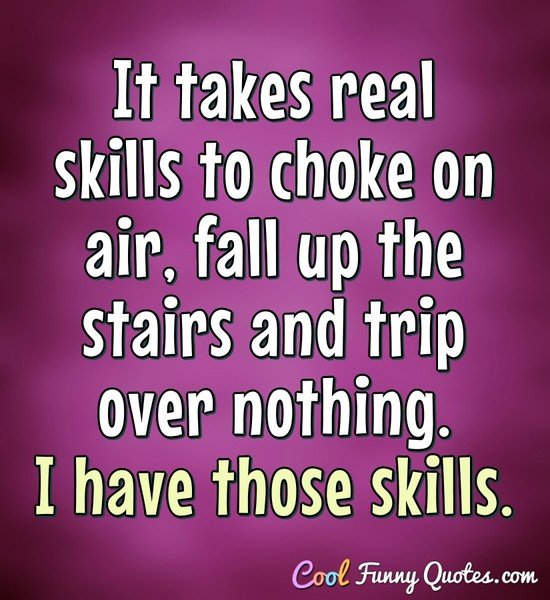 It takes real skills to choke on air, fall up the stairs ...