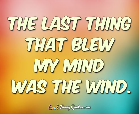 The last thing that blew my mind was the wind. - CoolFunnyQuotes.com