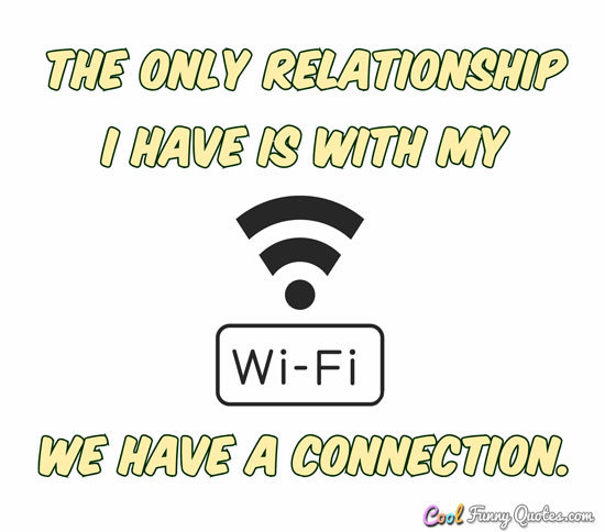 The only relationship I have is with my Wi-Fi. We have a connection. - Anonymous