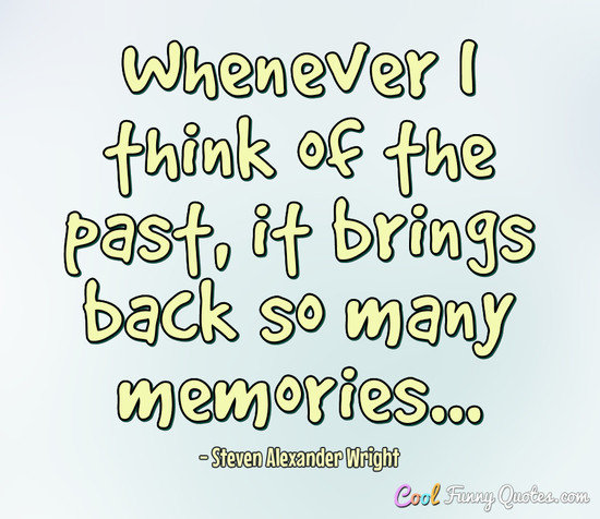 Whenever I think of the past, it brings back so many memories... - Steven Alexander Wright