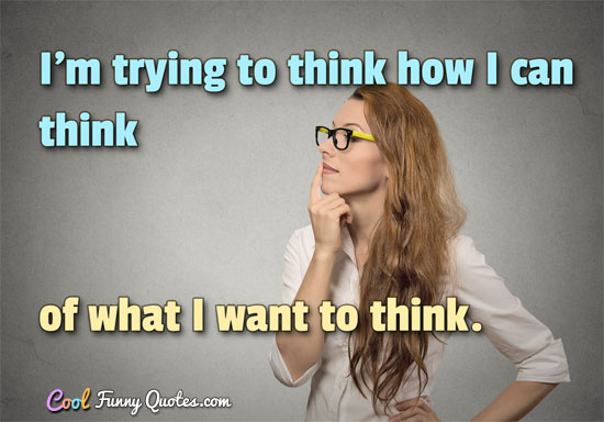 I'm trying to think how I can think of what I want to think.