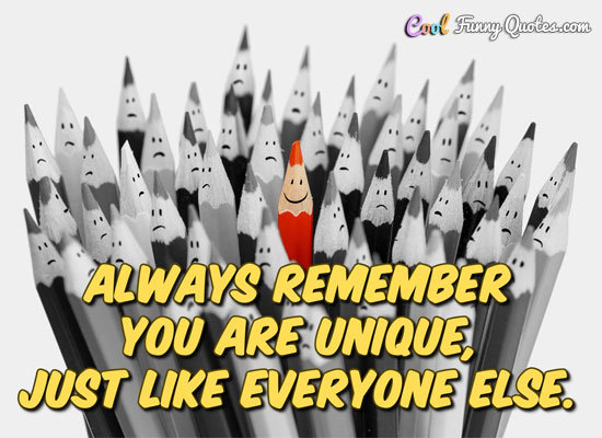 Always remember you're unique, just like everyone else.