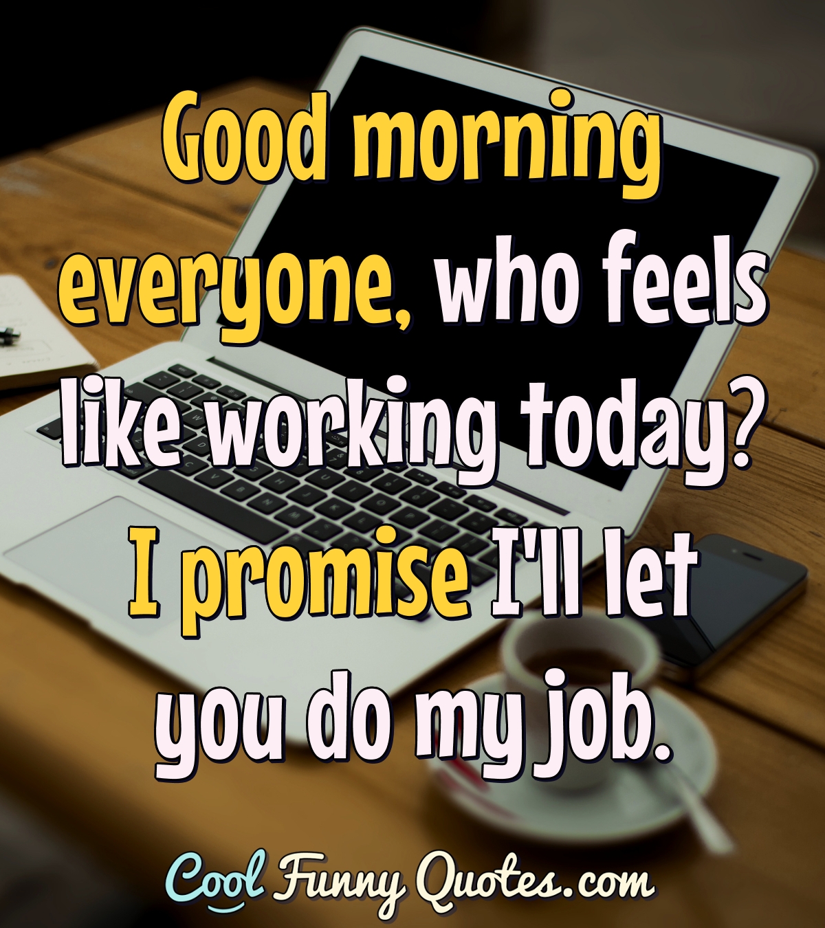 Good morning everyone, who feels like working today? I promise I ...