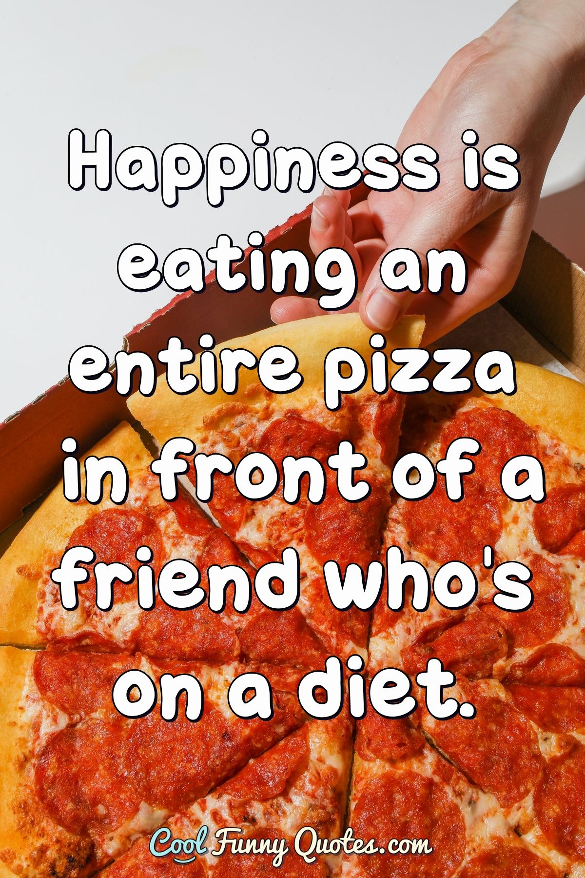 Happiness is eating an entire pizza in front of a friend who's on a diet.
