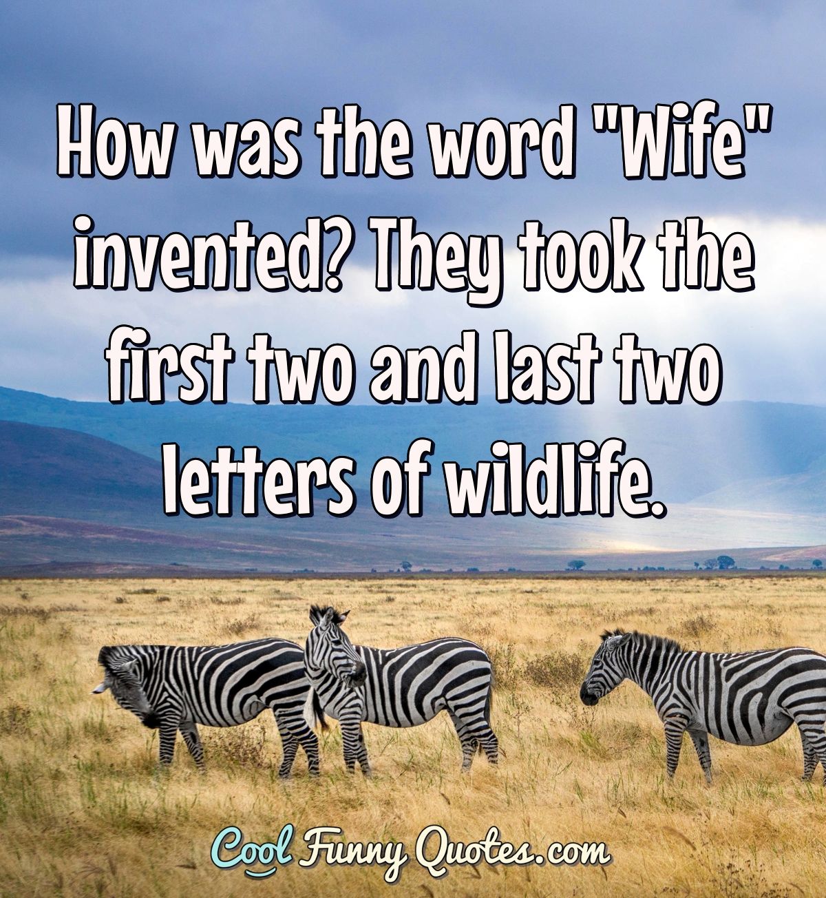 How was the word "Wife" invented? They took the first two and last two letters of wildlife. - Anonymous