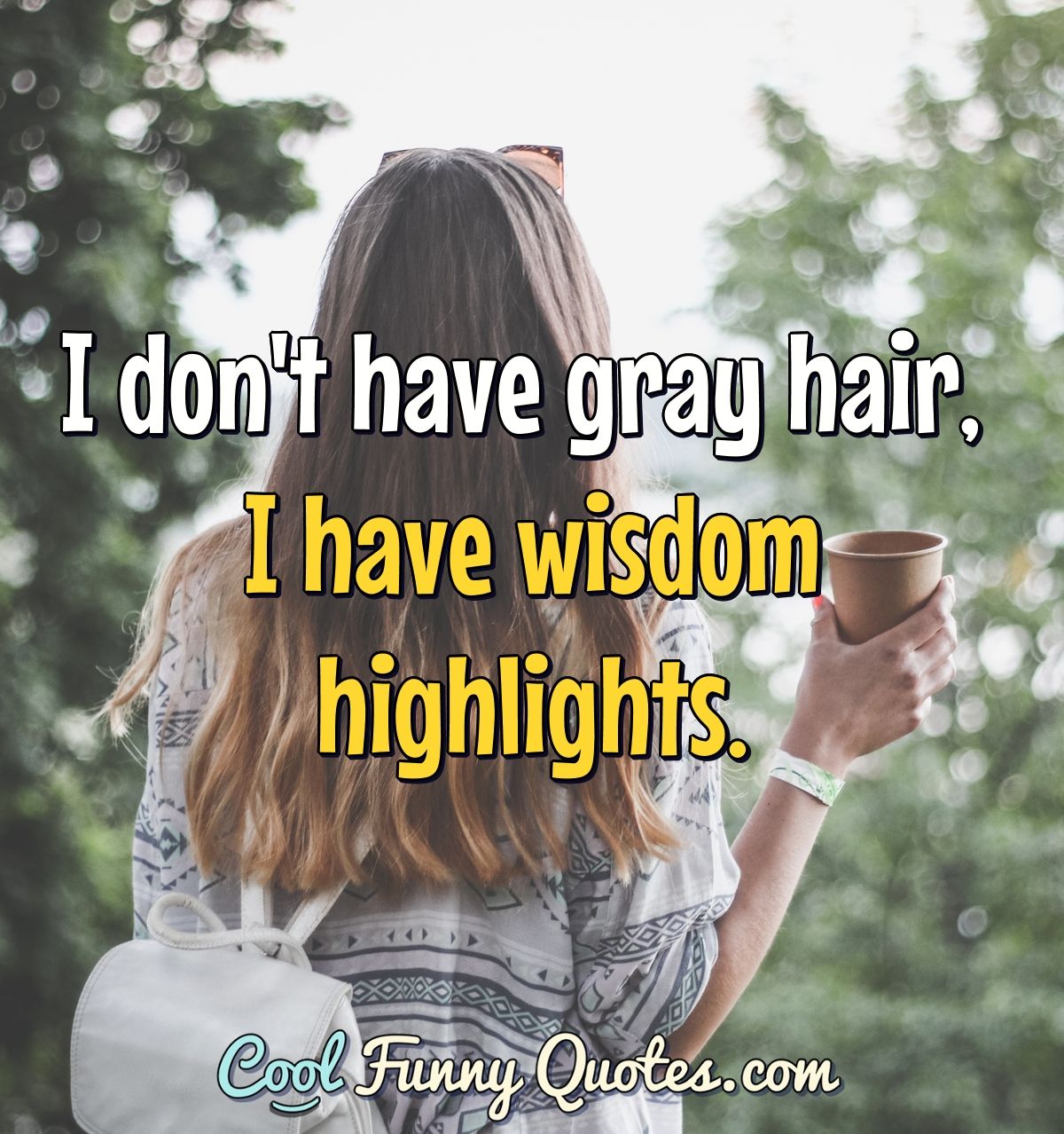 I don't have gray hair, I have wisdom highlights.