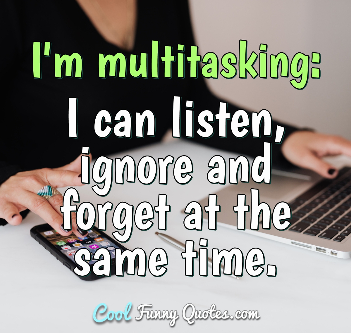 I'm multitasking: I can listen, ignore and forget at the same time.