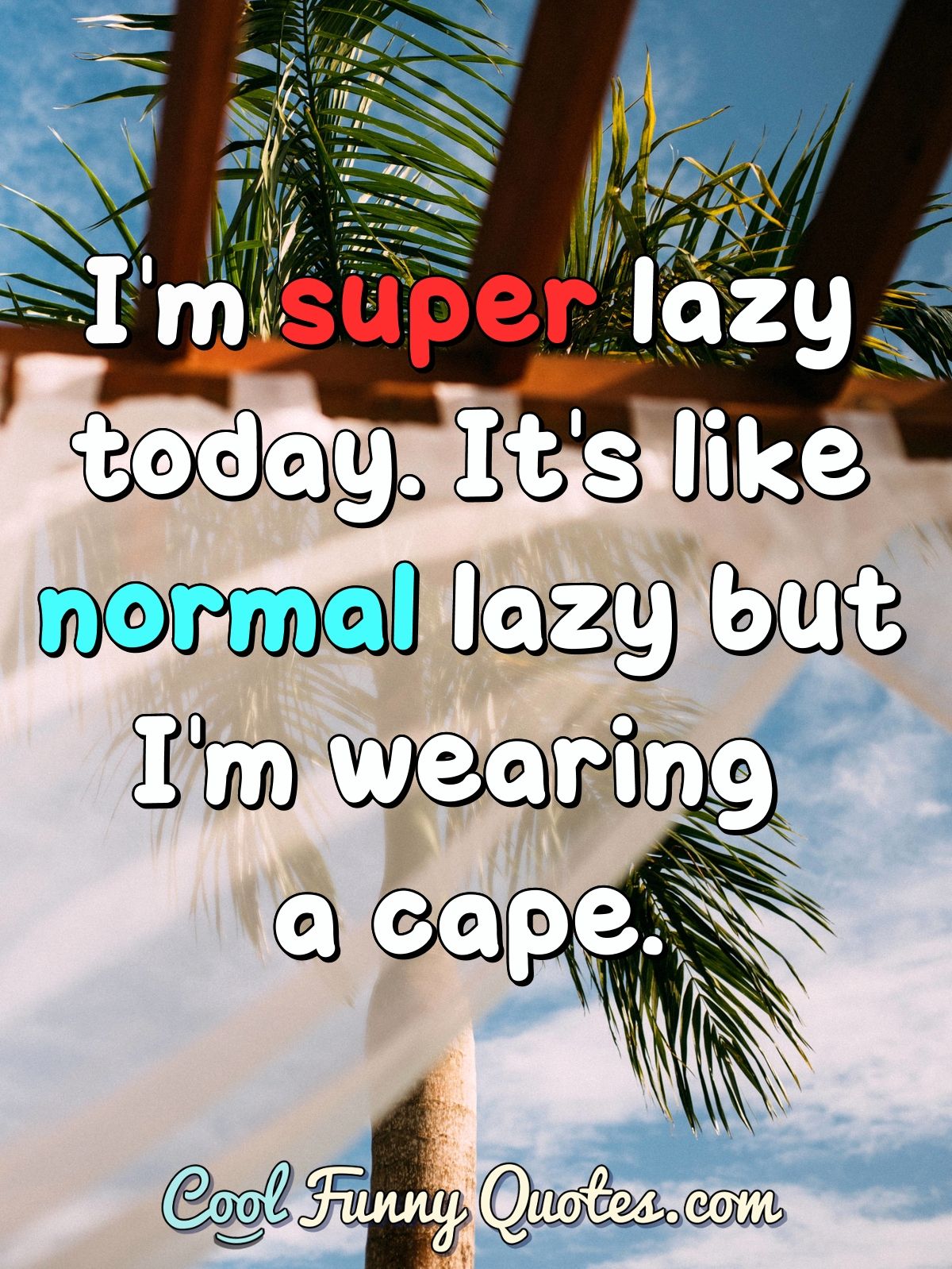 I'm super lazy today. It's like normal lazy but I'm wearing a cape. - Anonymous