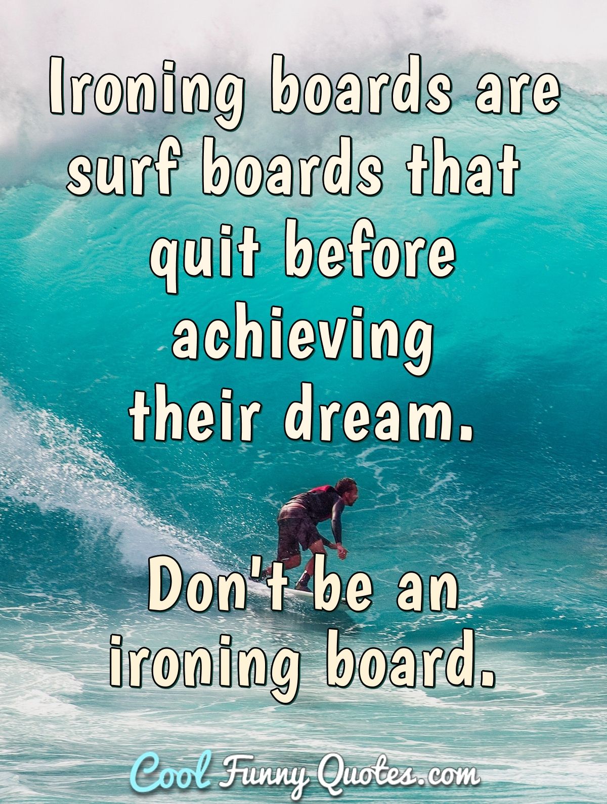 Ironing boards are surf boards that quit before achieving their dream. Don't be an ironing board. - Anonymous