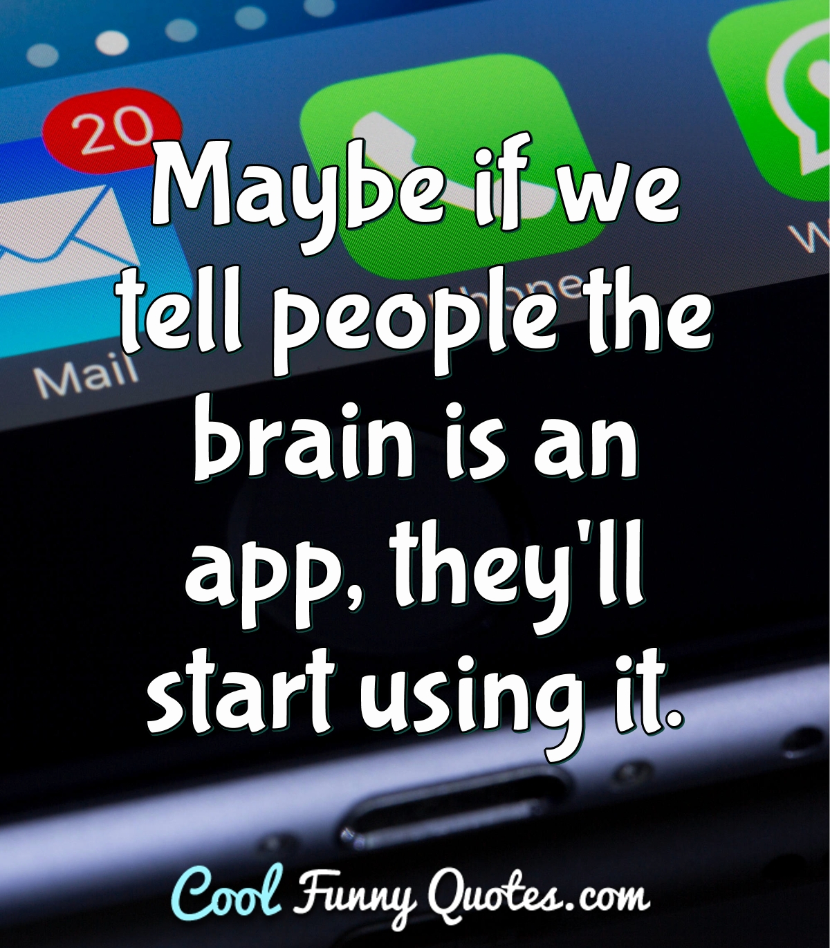 Maybe if we tell people the brain is an app, they'll start using it. - Anonymous