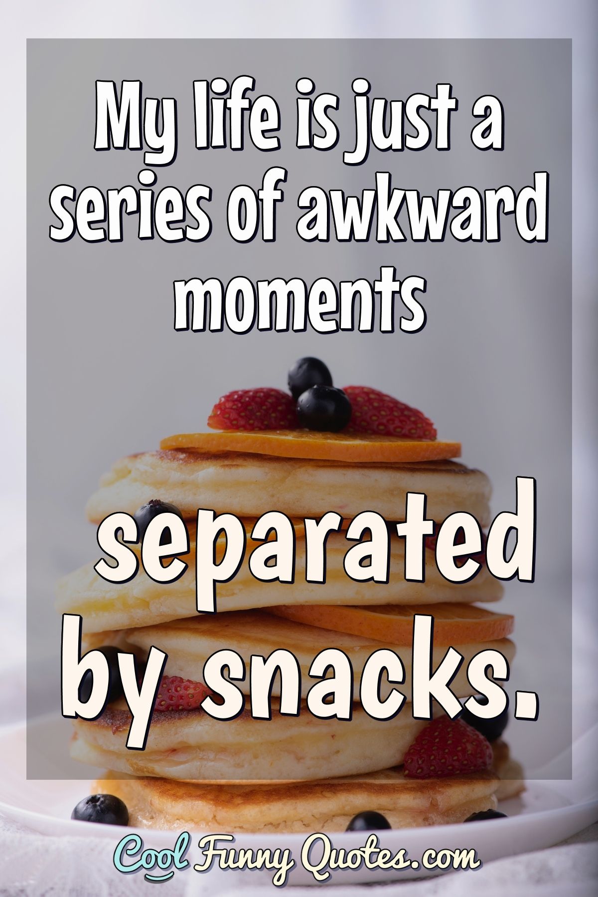My life is just a series of awkward moments separated by snacks. - Anonymous