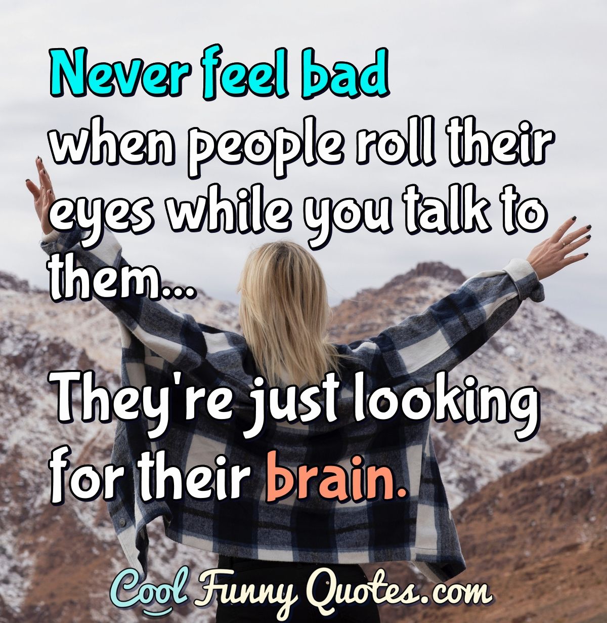 Never feel bad when people roll their eyes while you talk to them...  They're...