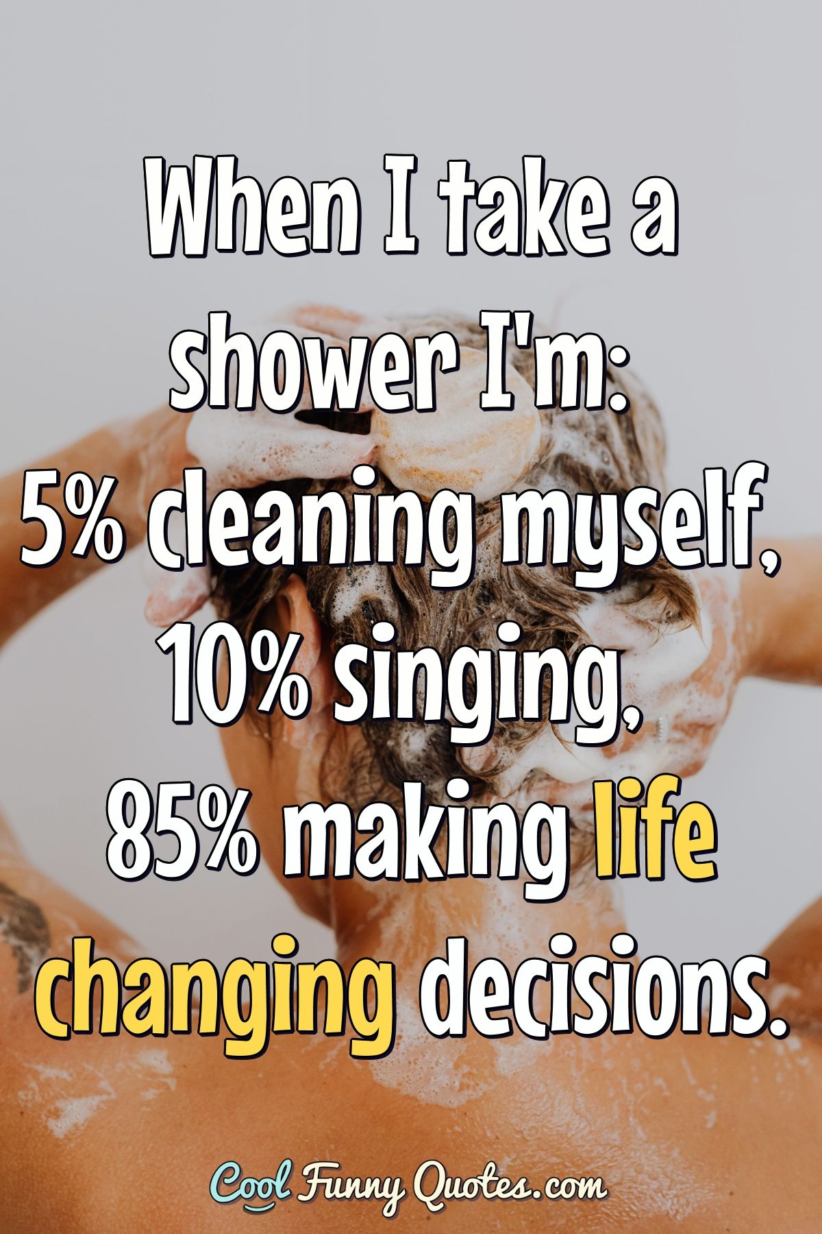 When I take a shower I'm: 5% cleaning myself, 10% singing, 85% making  life...