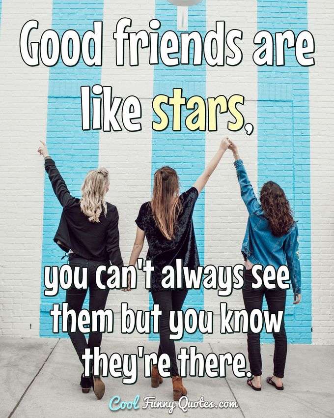 Good friends are like stars, you can't always see them but you know they're there. - Anonymous