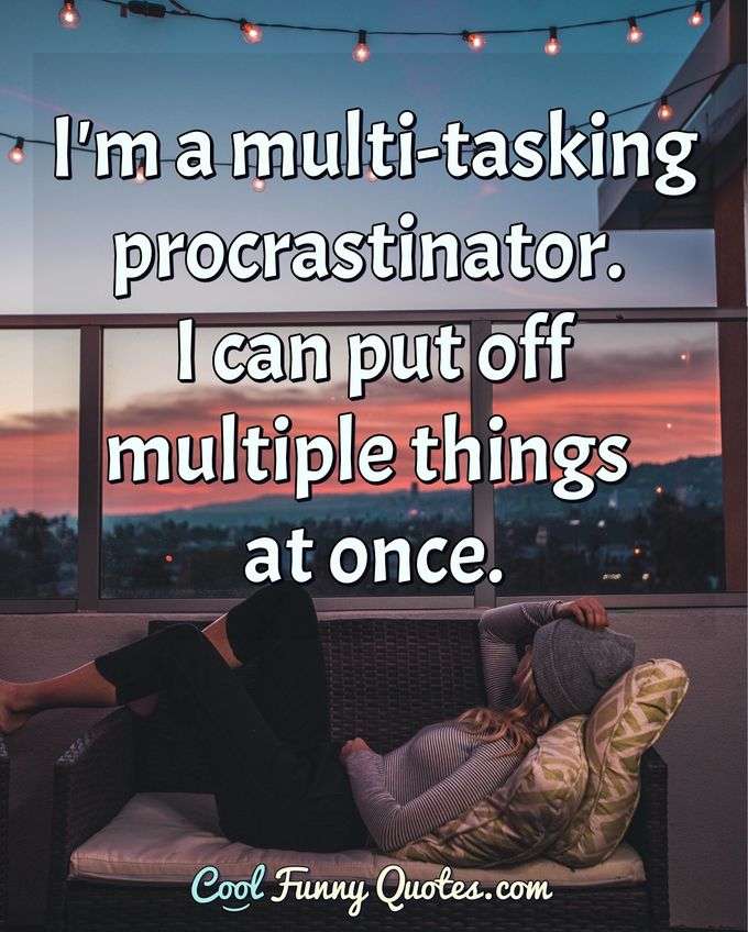 I'm a multi-tasking procrastinator. I can put off multiple things at once. - Anonymous
