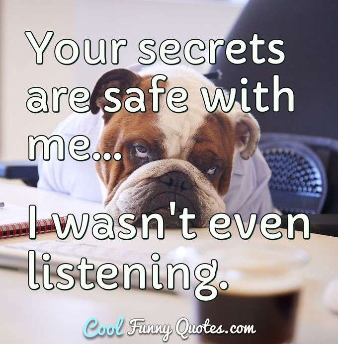 Your secrets are safe with me... I wasn't even listening. - Anonymous