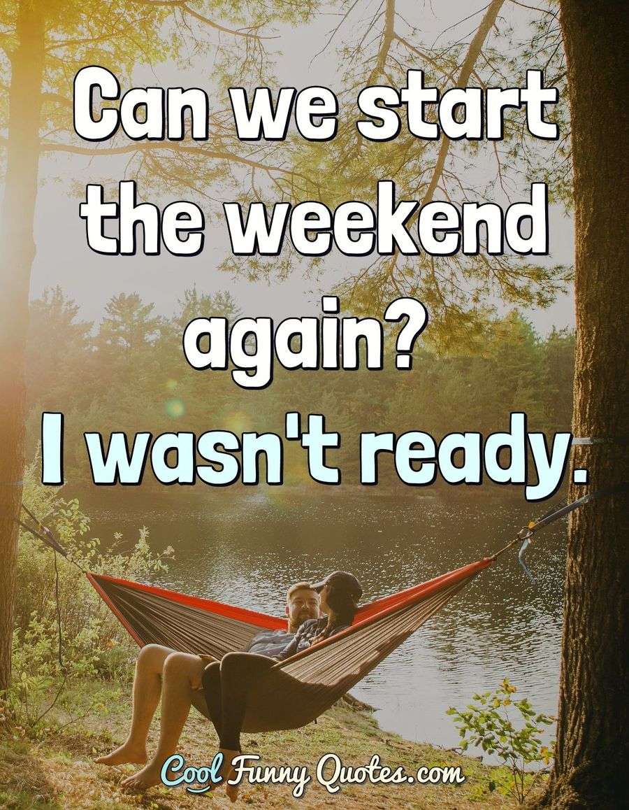 Can we start the weekend again? I wasn't ready.