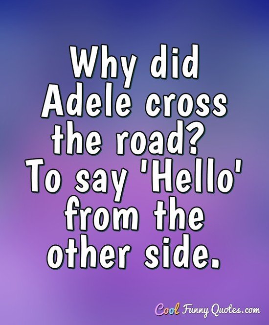 Why did Adele cross the road? To say 'Hello' from the other side. Why did Adele cross the road? To say 'Hello' from the other side.