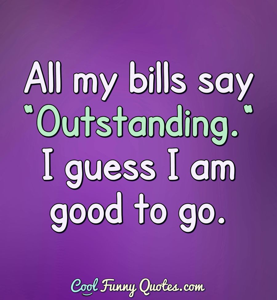 All my bills say "Outstanding." I guess I am good to go. - Anonymous