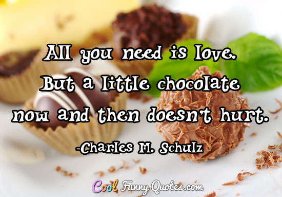 All you need is love. But a little chocolate now and then doesn't hurt.