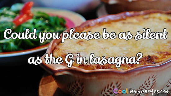 Could you please be as silent as the G in lasagna?