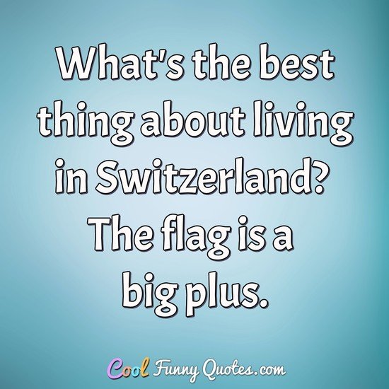 What's the best thing about living in Switzerland? The flag is a big plus. - Anonymous