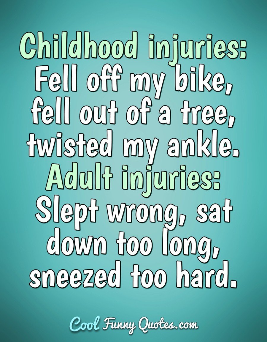 Childhood injuries: Fell off my bike, fell out of a tree, twisted my  ankle....